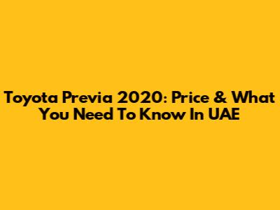 Toyota Previa 2020: Price & What You Need To Know In UAE