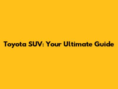 Toyota SUV: Your Ultimate Guide