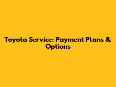 Toyota Service: Payment Plans & Options