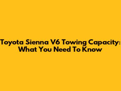 Toyota Sienna V6 Towing Capacity: What You Need To Know