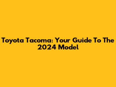 Toyota Tacoma: Your Guide To The 2024 Model