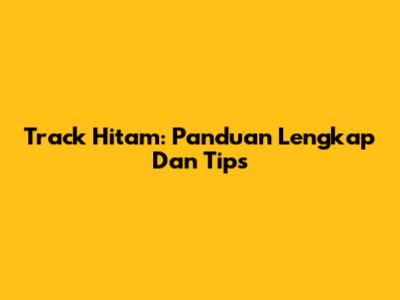 Track Hitam: Panduan Lengkap Dan Tips