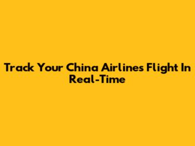 Track Your China Airlines Flight In Real-Time