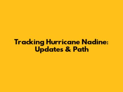 Tracking Hurricane Nadine: Updates & Path