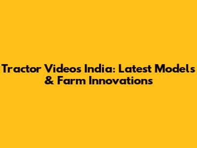 Tractor Videos India: Latest Models & Farm Innovations
