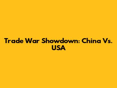 Trade War Showdown: China Vs. USA