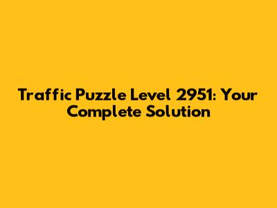 Traffic Puzzle Level 2951: Your Complete Solution