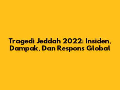Tragedi Jeddah 2022: Insiden, Dampak, Dan Respons Global