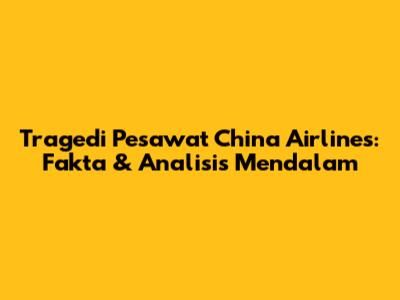 Tragedi Pesawat China Airlines: Fakta & Analisis Mendalam
