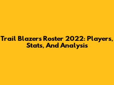 Trail Blazers Roster 2022: Players, Stats, And Analysis