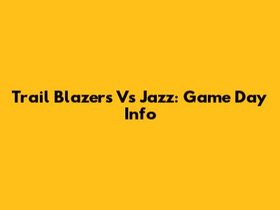 Trail Blazers Vs Jazz: Game Day Info