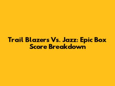 Trail Blazers Vs. Jazz: Epic Box Score Breakdown