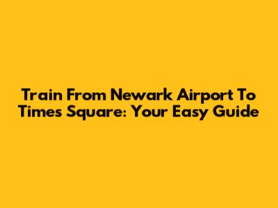 Train From Newark Airport To Times Square: Your Easy Guide