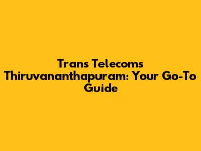 Trans Telecoms Thiruvananthapuram: Your Go-To Guide