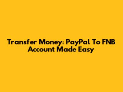 Transfer Money: PayPal To FNB Account Made Easy