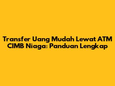 Transfer Uang Mudah Lewat ATM CIMB Niaga: Panduan Lengkap