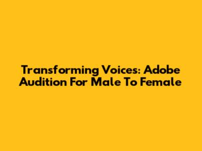 Transforming Voices: Adobe Audition For Male To Female