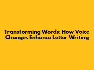Transforming Words: How Voice Changes Enhance Letter Writing