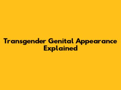 Transgender Genital Appearance Explained