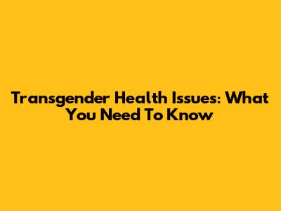 Transgender Health Issues: What You Need To Know