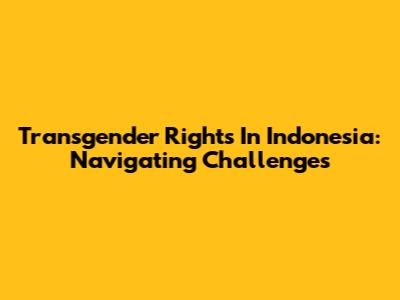 Transgender Rights In Indonesia: Navigating Challenges