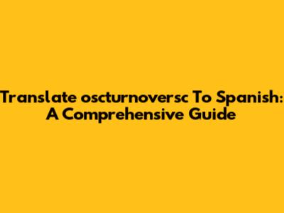 Translate 'oscturnoversc' To Spanish: A Comprehensive Guide