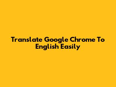 Translate Google Chrome To English Easily