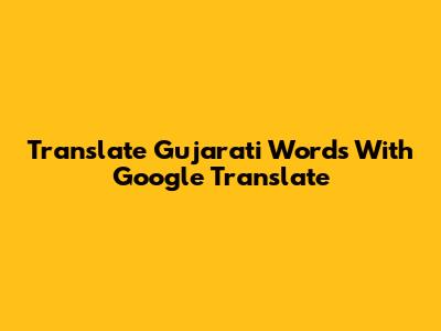 Translate Gujarati Words With Google Translate