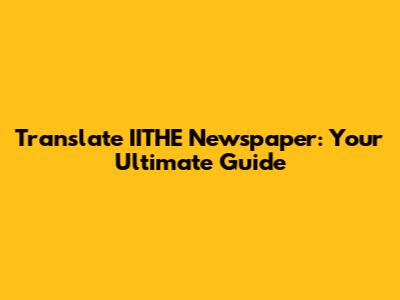 Translate IITHE Newspaper: Your Ultimate Guide