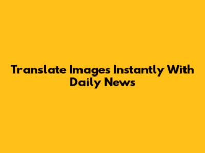 Translate Images Instantly With Daily News
