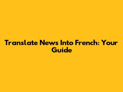 Translate News Into French: Your Guide