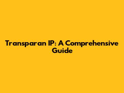 Transparan IP: A Comprehensive Guide
