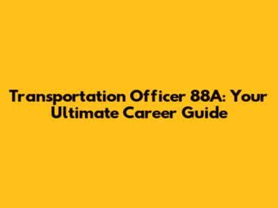 Transportation Officer 88A: Your Ultimate Career Guide