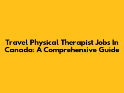 Travel Physical Therapist Jobs In Canada: A Comprehensive Guide