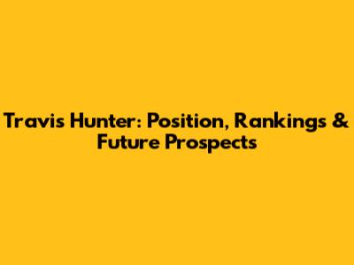 Travis Hunter: Position, Rankings & Future Prospects
