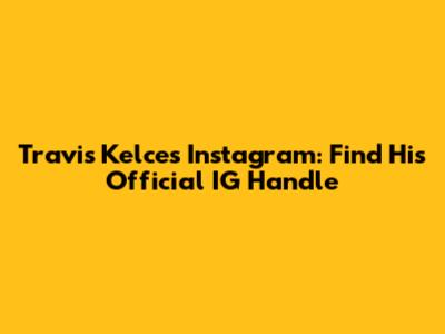 Travis Kelce's Instagram: Find His Official IG Handle