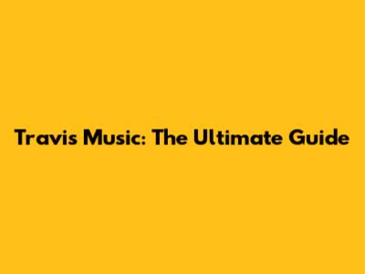 Travis Music: The Ultimate Guide