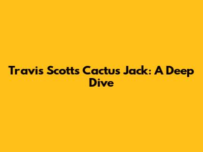 Travis Scott's Cactus Jack: A Deep Dive