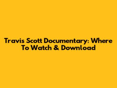 Travis Scott Documentary: Where To Watch & Download