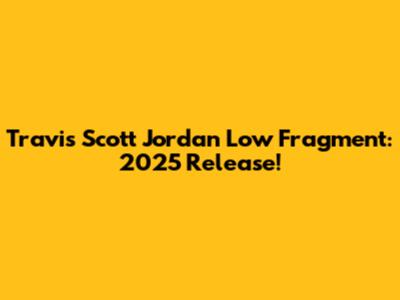 Travis Scott Jordan Low Fragment: 2025 Release!
