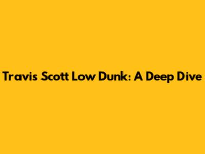 Travis Scott Low Dunk: A Deep Dive