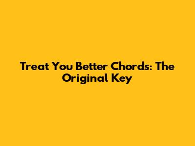 Treat You Better Chords: The Original Key