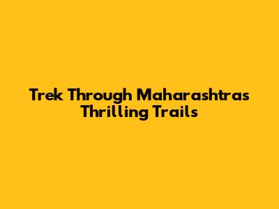 Trek Through Maharashtra's Thrilling Trails