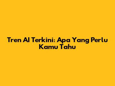 Tren AI Terkini: Apa Yang Perlu Kamu Tahu