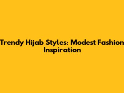 Trendy Hijab Styles: Modest Fashion Inspiration