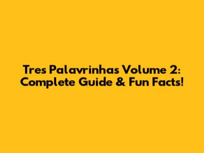 Tres Palavrinhas Volume 2: Complete Guide & Fun Facts!