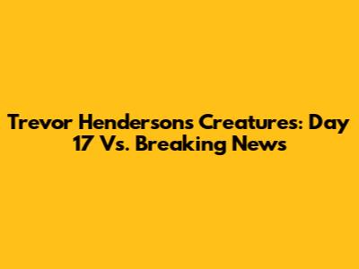 Trevor Henderson's Creatures: Day 17 Vs. Breaking News