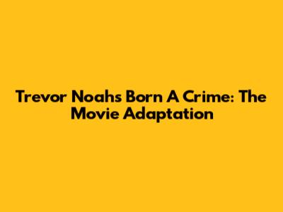 Trevor Noah's Born A Crime: The Movie Adaptation