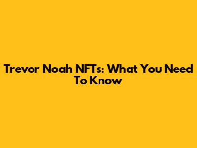 Trevor Noah NFTs: What You Need To Know