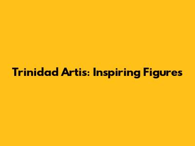 Trinidad Artis: Inspiring Figures